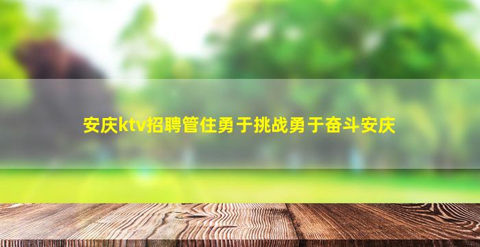 安庆ktv招聘管住勇于挑战勇于奋斗安庆